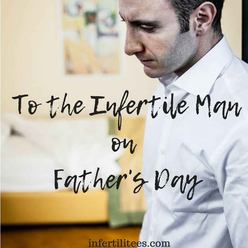 To The Infertile Man On Father's Day Infertili.Tees